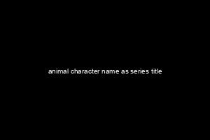 animal character name as series title